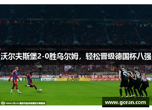 沃尔夫斯堡2-0胜乌尔姆，轻松晋级德国杯八强