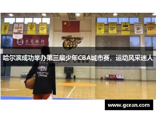 哈尔滨成功举办第三届少年CBA城市赛，运动风采迷人