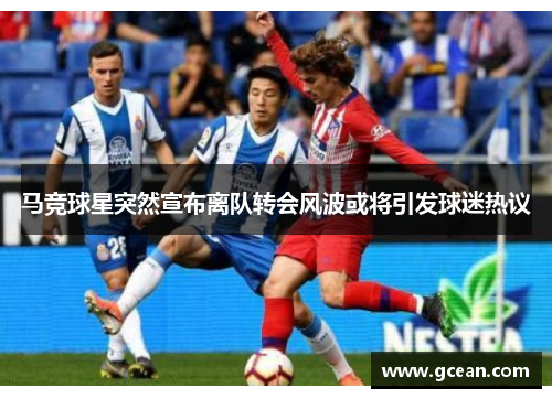马竞球星突然宣布离队转会风波或将引发球迷热议