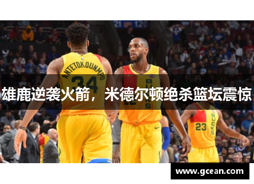 雄鹿逆袭火箭，米德尔顿绝杀篮坛震惊