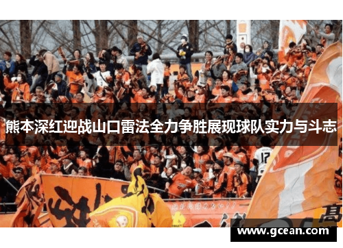 熊本深红迎战山口雷法全力争胜展现球队实力与斗志