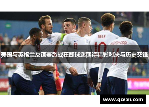 美国与英格兰友谊赛激战在即球迷期待精彩对决与历史交锋