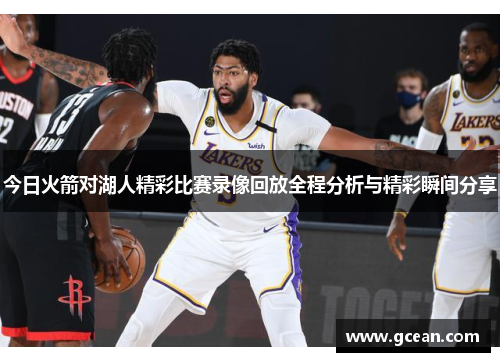 今日火箭对湖人精彩比赛录像回放全程分析与精彩瞬间分享