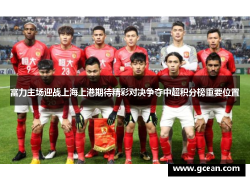 富力主场迎战上海上港期待精彩对决争夺中超积分榜重要位置
