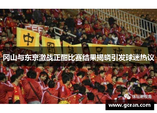 冈山与东京激战正酣比赛结果揭晓引发球迷热议