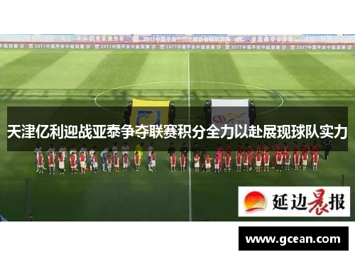 天津亿利迎战亚泰争夺联赛积分全力以赴展现球队实力