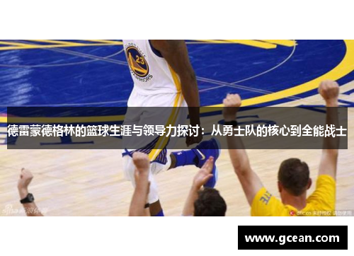 德雷蒙德格林的篮球生涯与领导力探讨：从勇士队的核心到全能战士